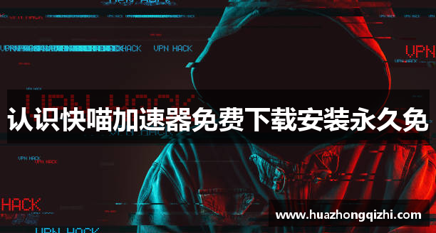 认识快喵加速器免费下载安装永久免